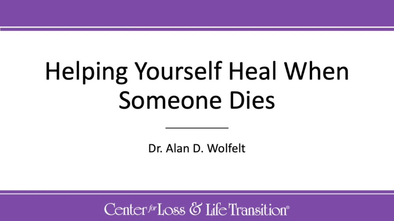 Helping Yourself Heal When Someone Dies - Dr. Alan D. Wolfelt