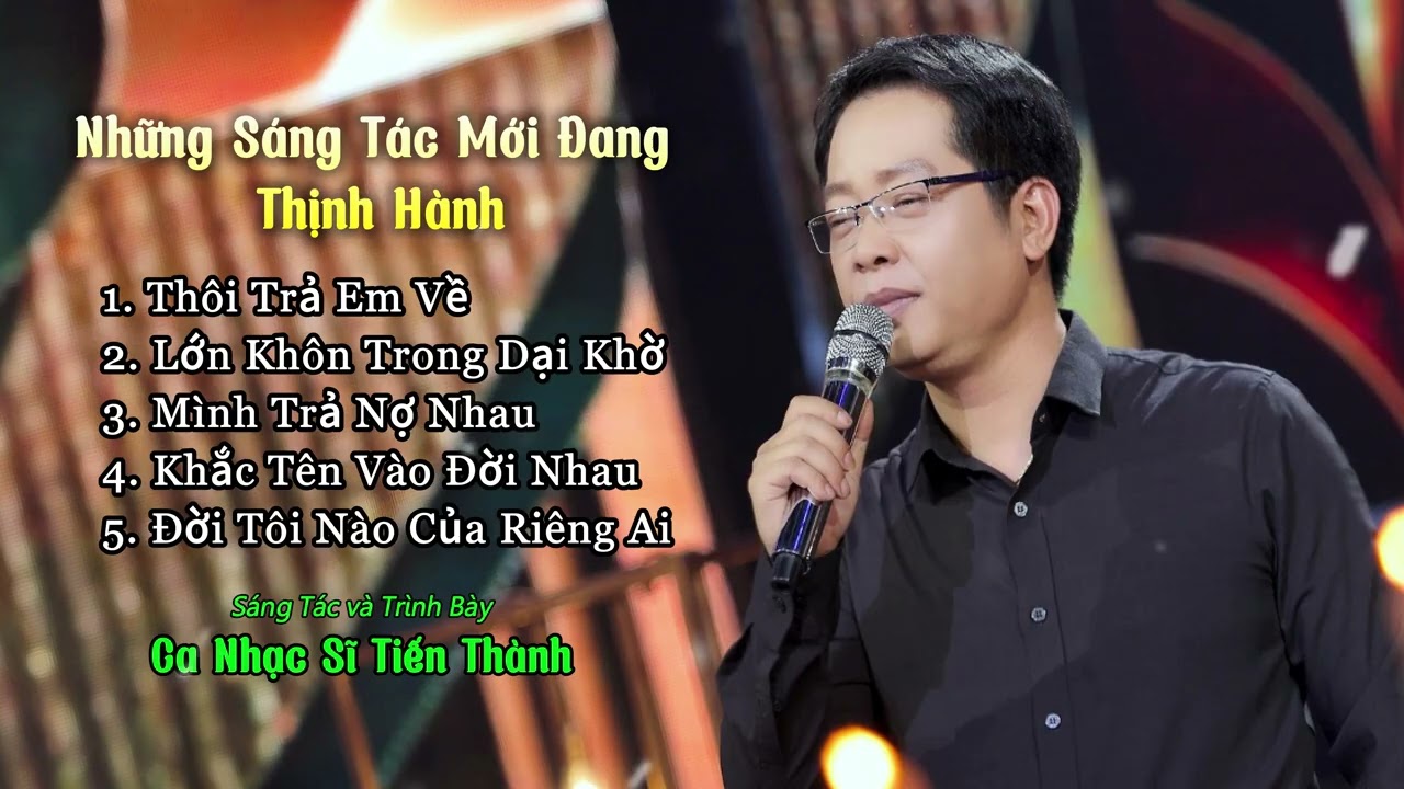 Những Sáng Tác Mới Đang Thịnh Hành và Nhiều Triệu Views Nhất Của Ca Nhạc Sĩ Tiến Thành
