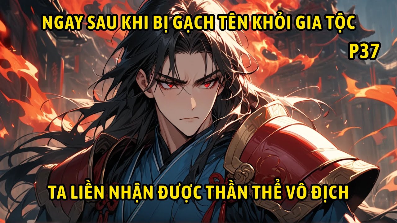 P37- Ngay sau khi bị gạch t&ecirc;n khỏi gia tộc ta liền nhận được thần thể v&ocirc; địch.