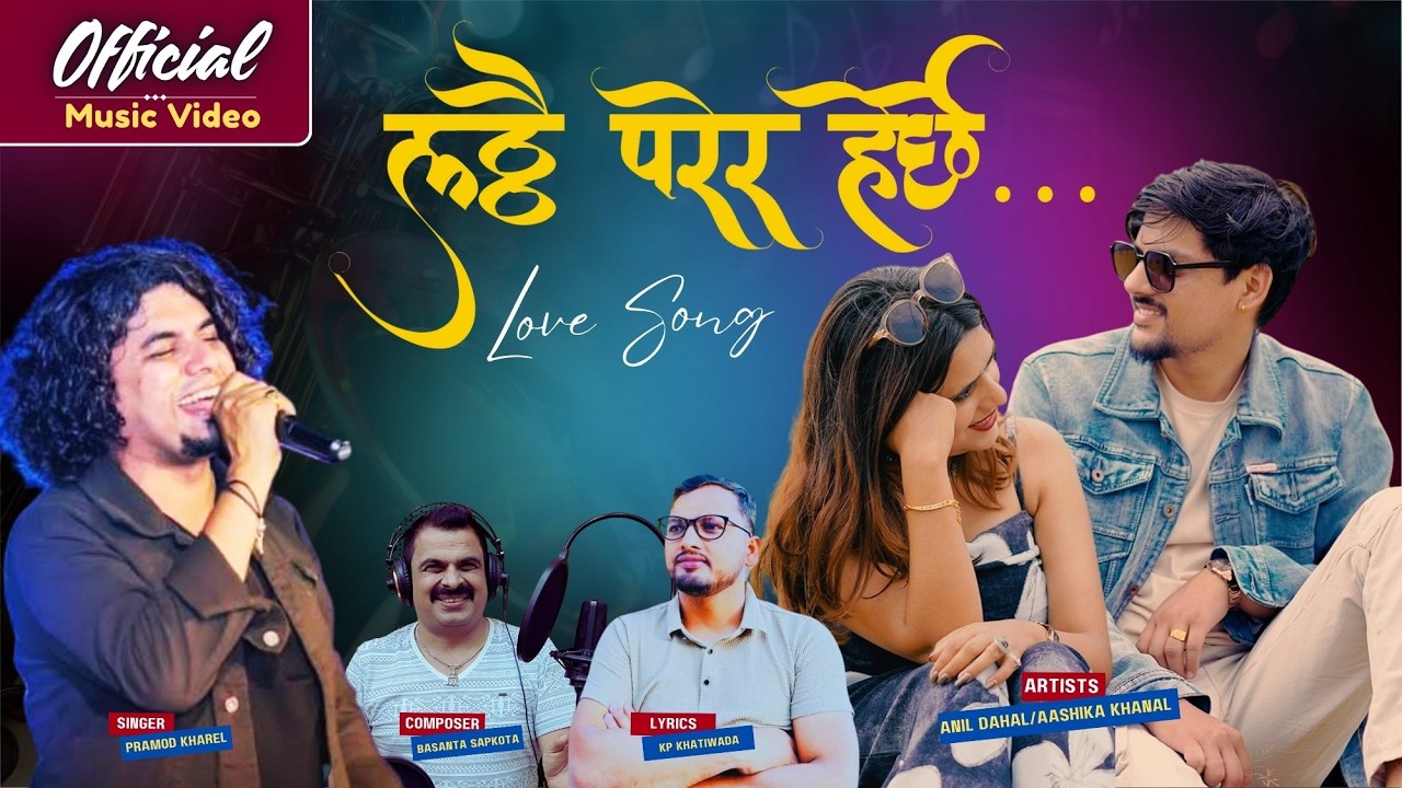 LATTHAI PARERA HERCHHE ll PRAMOD KHAREL l BASANTA SAPKOTA l ANIL DAHAL l AASHIKA KHANAL l LOVE SONG