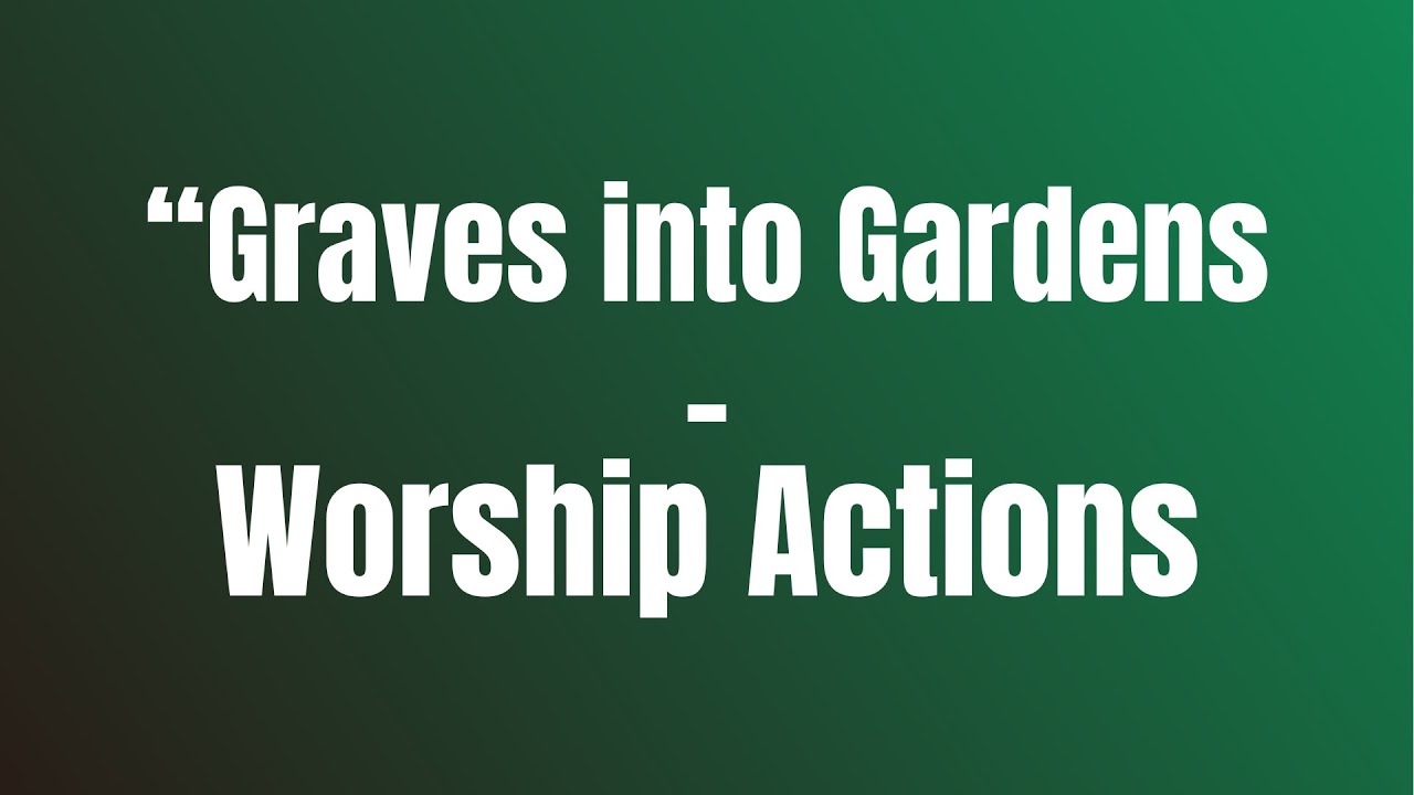 Graves into Gardens - Worship Actions