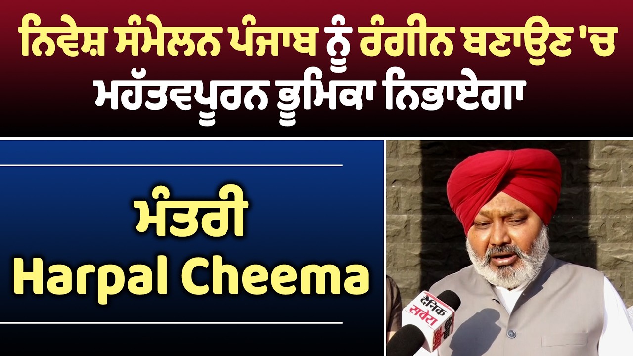 ਨਿਵੇਸ਼ ਸੰਮੇਲਨ ਪੰਜਾਬ ਨੂੰ ਰੰਗੀਨ ਬਣਾਉਣ 'ਚ ਮਹੱਤਵਪੂਰਨ ਭੂਮਿਕਾ ਨਿਭਾਏਗਾ: ਮੰਤਰੀ Harpal Cheema