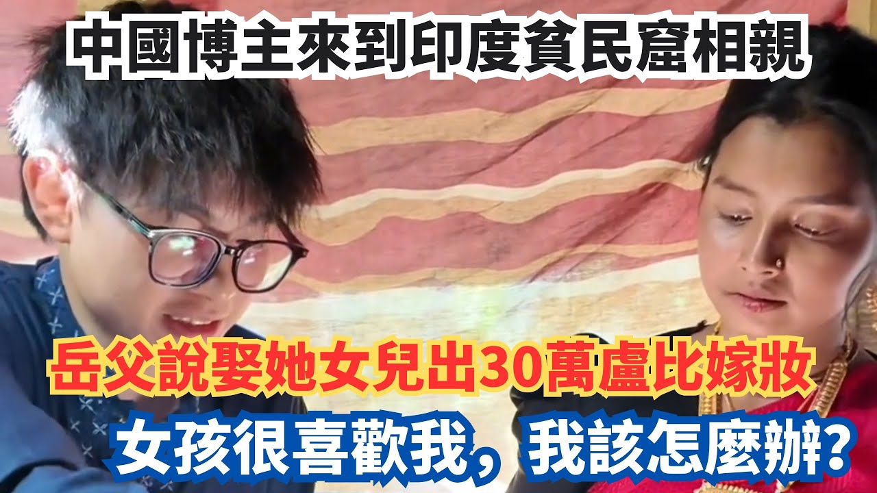 中國博主來到印度貧民窟相親，岳父說娶她女兒出30萬盧比嫁妝，女孩很喜歡我，我該怎麼辦？