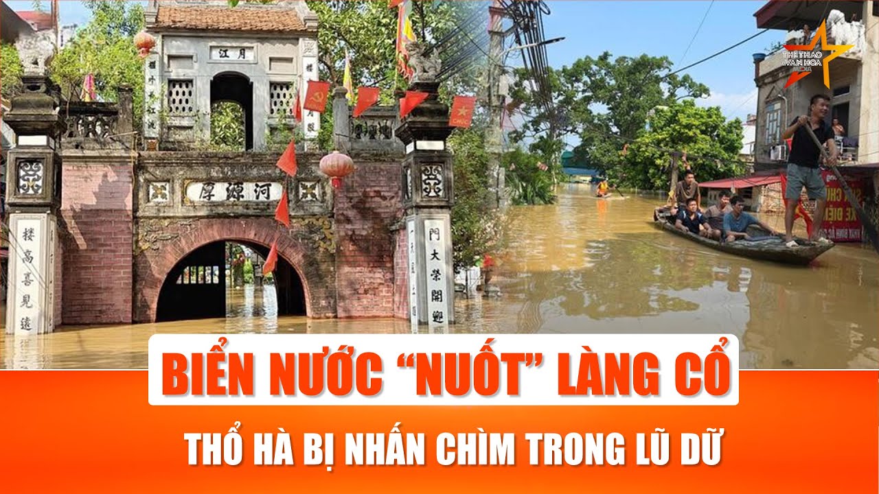 Biển nước tràn vào di sản: Làng cổ Thổ Hà bị lũ sông Cầu nhấn chìm liên tiếp| TTVH