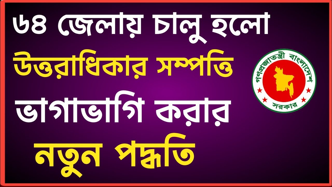 ৬৪ জেলায় চালু হলো নতুন দুইটি নিয়মে ওয়ারিশ সম্পত্তি ভাগাভাগি পদ্ধতি! 