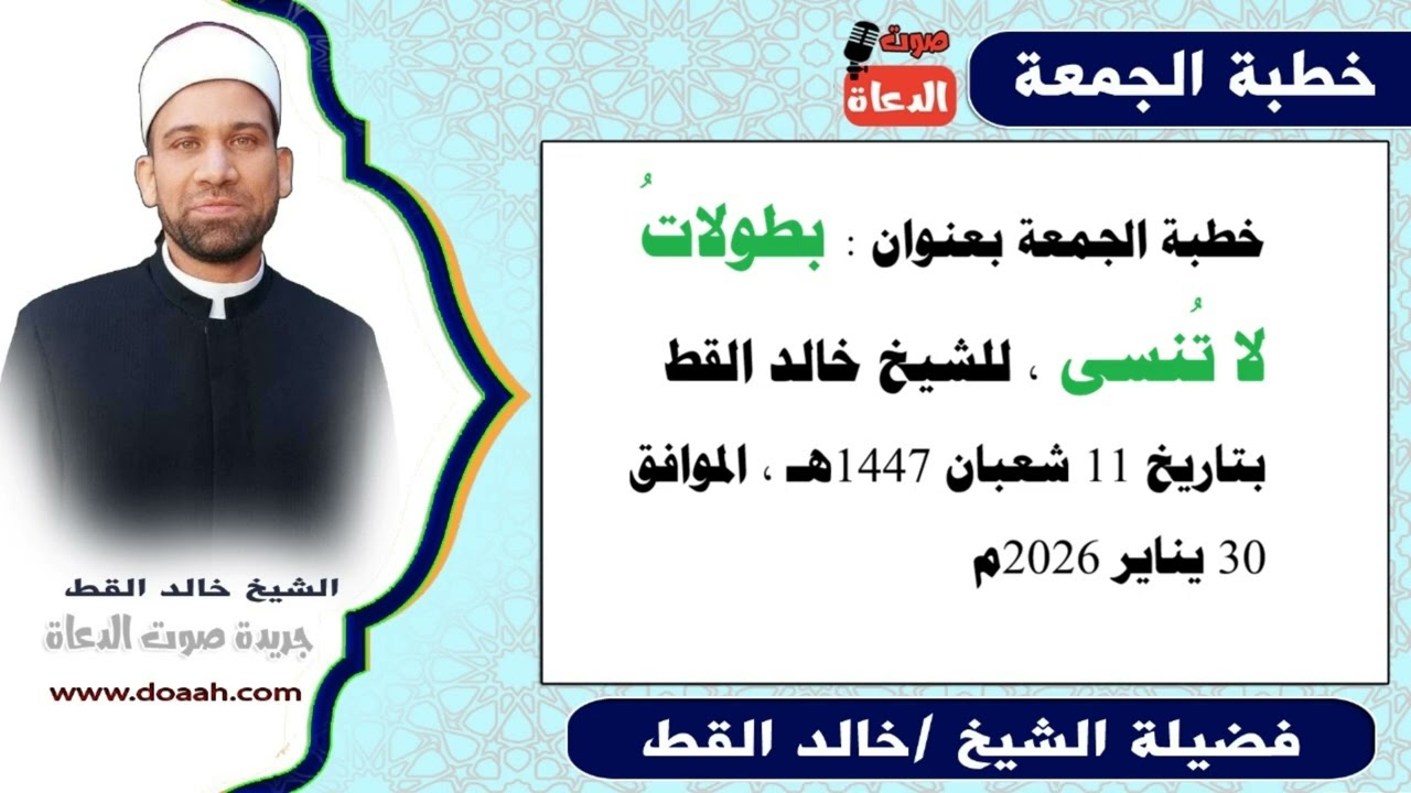 خطبة الجمعة القادمة 30 يناير 2026 بعنوان : بطولاتُ لا تُنسى ، للشيخ خالد القط