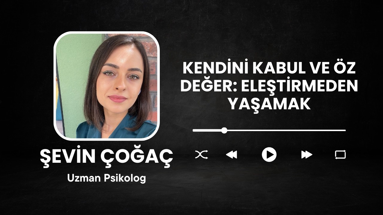 Kendini Kabul ve Öz Değer: Eleştirmeden Yaşamak - Uzm. Psk. Şevin Çoğaç | GPM Podcast Ofisi