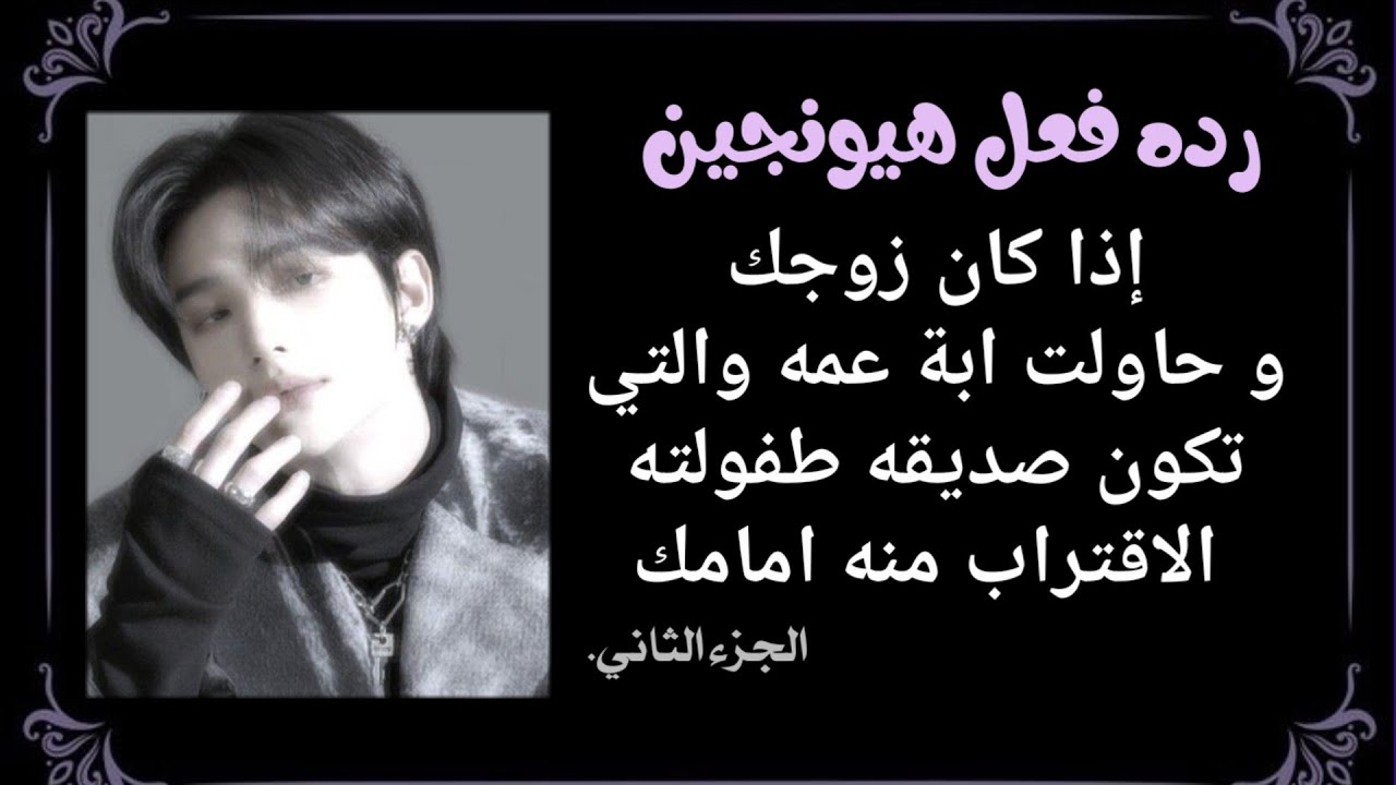 رده فعل هيونجين:اذا كان زوجك المهووس بك لتحاول ابنه عمه  صديقه طفولته التقرب منه و اخذه منك لكن..2