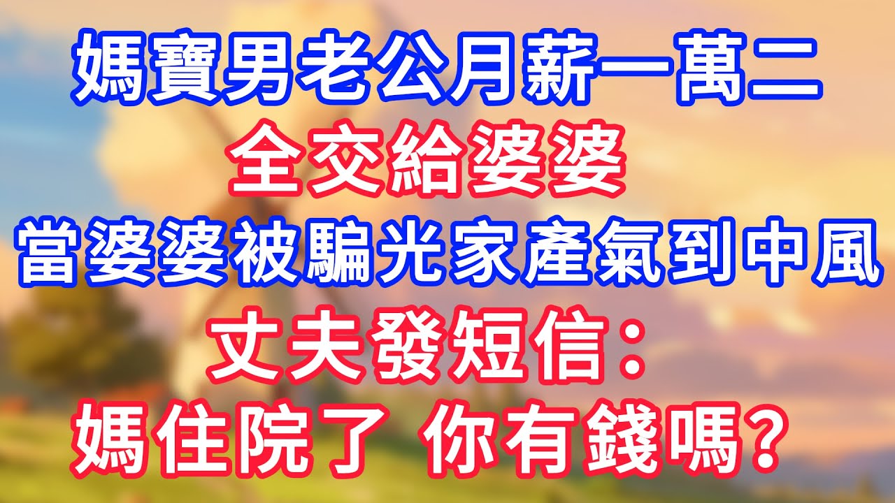 媽寶男老公月薪一萬二，全交給婆婆。當婆婆被騙光家產氣到中風，丈夫發短信：“媽住院了，你有錢嗎？”！#為人處世#生活經驗#情感故事#故事#小說#戀愛#情感#婚姻