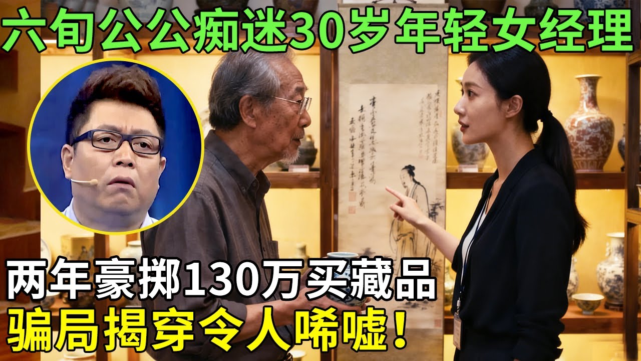 六旬公公痴迷30岁年轻女经理，两年豪掷130万买藏品，骗局揭穿令人唏嘘！【王芳王为念情感调解】
