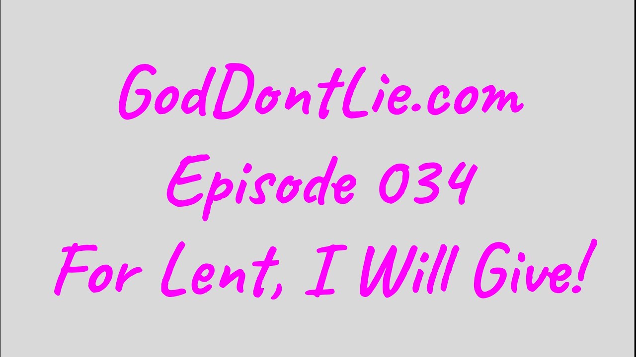GodDontLie.Com…Ep 34…For Lent, I Will Give!