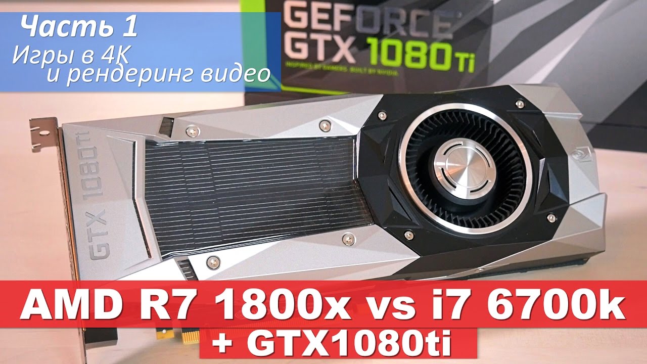 AMD R7 1800x vs i7 6700k + GTX1080ti. Часть1 - Игры в 4K и рендеринг видео