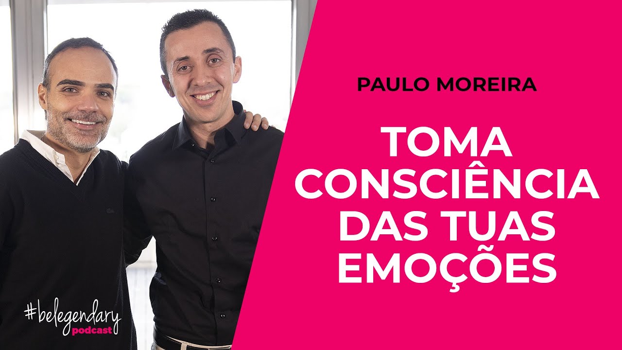 Paulo Moreira - Toma Consciência das tuas Emoções - #belegendary PODCAST - Ep. 17 | 3ª Edição