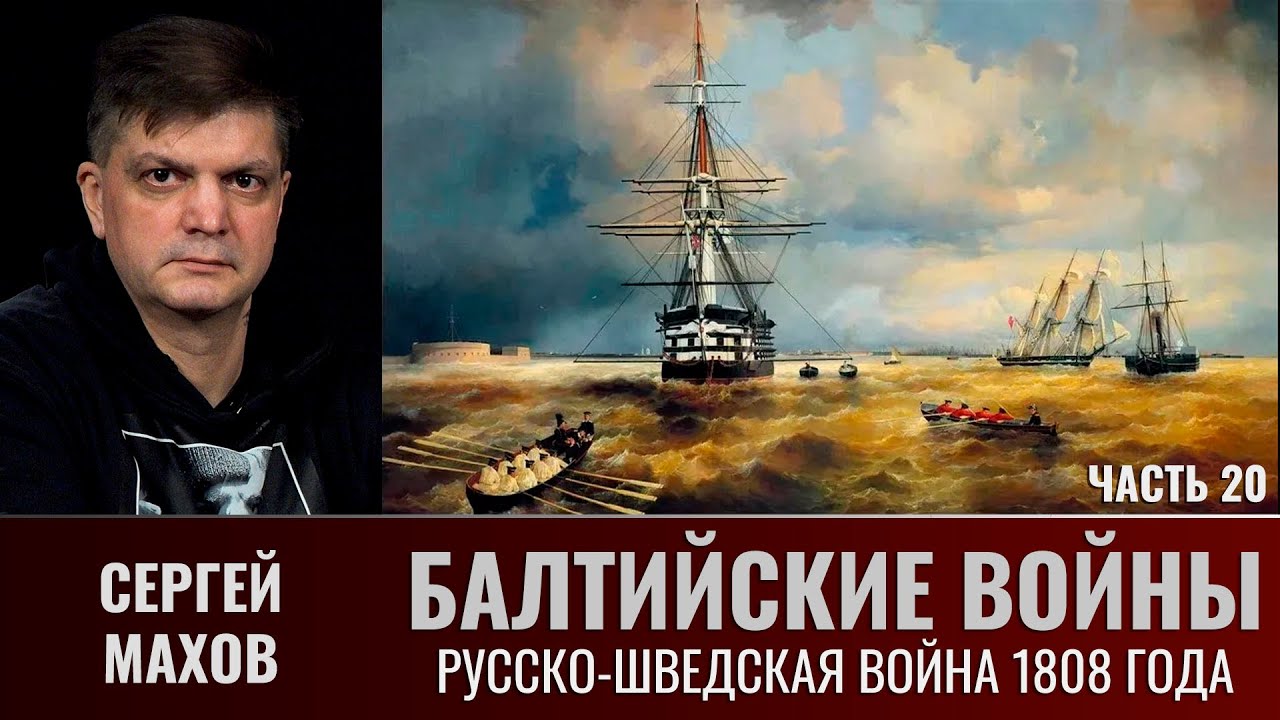 Сергей Махов. Балтийские войны. Часть 20. Русско-шведская война 1808 года и бои с англичанами