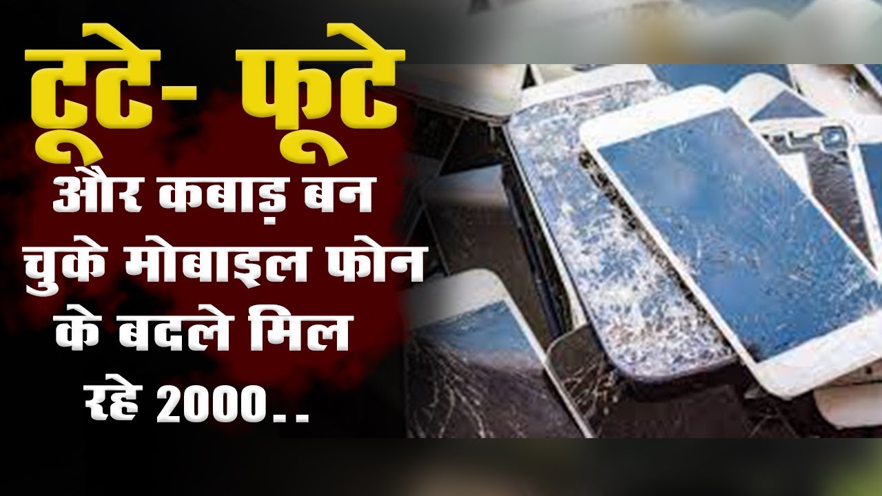 टूटे- फूटे और कबाड़ बन चुके मोबाइल फोन के बदले मिल रहे 2000..
