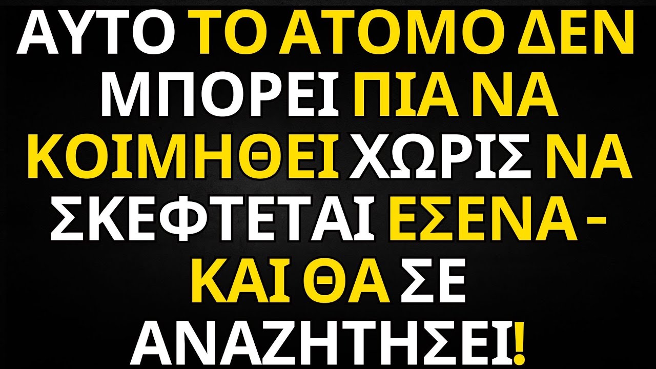 ΑΥΤΟ ΤΟ ΑΤΟΜΟ ΔΕΝ ΜΠΟΡΕΙ ΠΙΑ ΝΑ ΚΟΙΜΗΘΕΙ ΧΩΡΙΣ ΝΑ ΣΚΕΦΤΕΤΑΙ ΕΣΕΝΑ — ΚΑΙ ΘΑ ΣΕ ΑΝΑΖΗΤΗΣΕΙ!