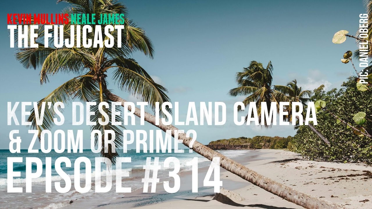 #314: Kev’s desert island camera and zoom or prime?