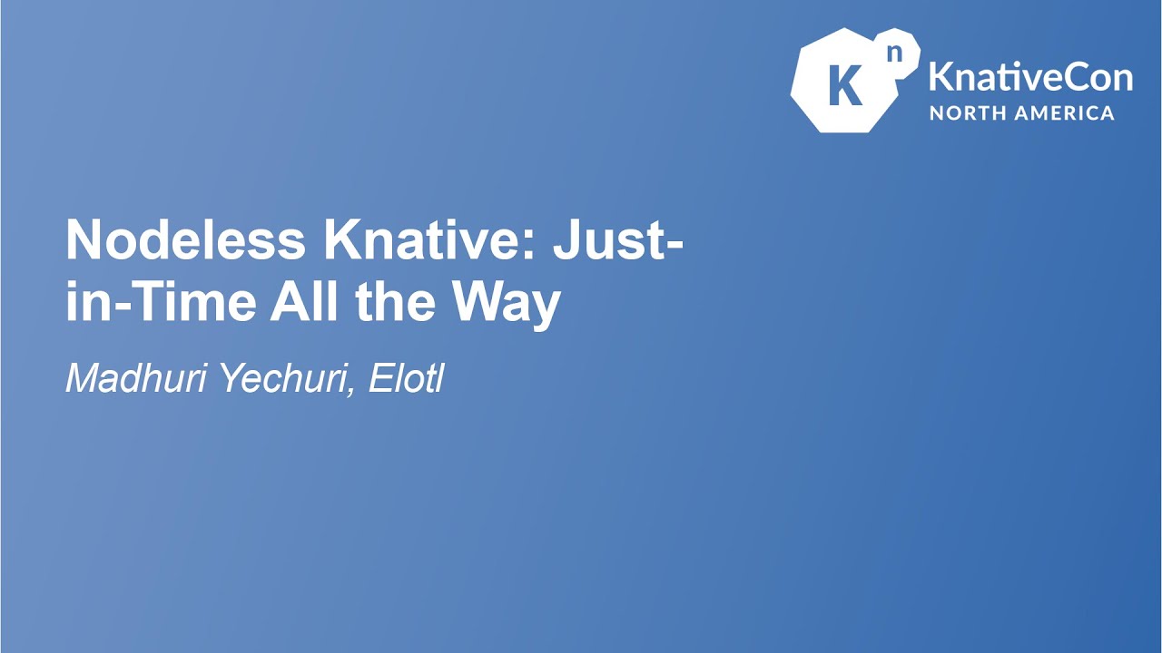 Nodeless Knative: Just-in-Time All the Way - Madhuri Yechuri, Elotl