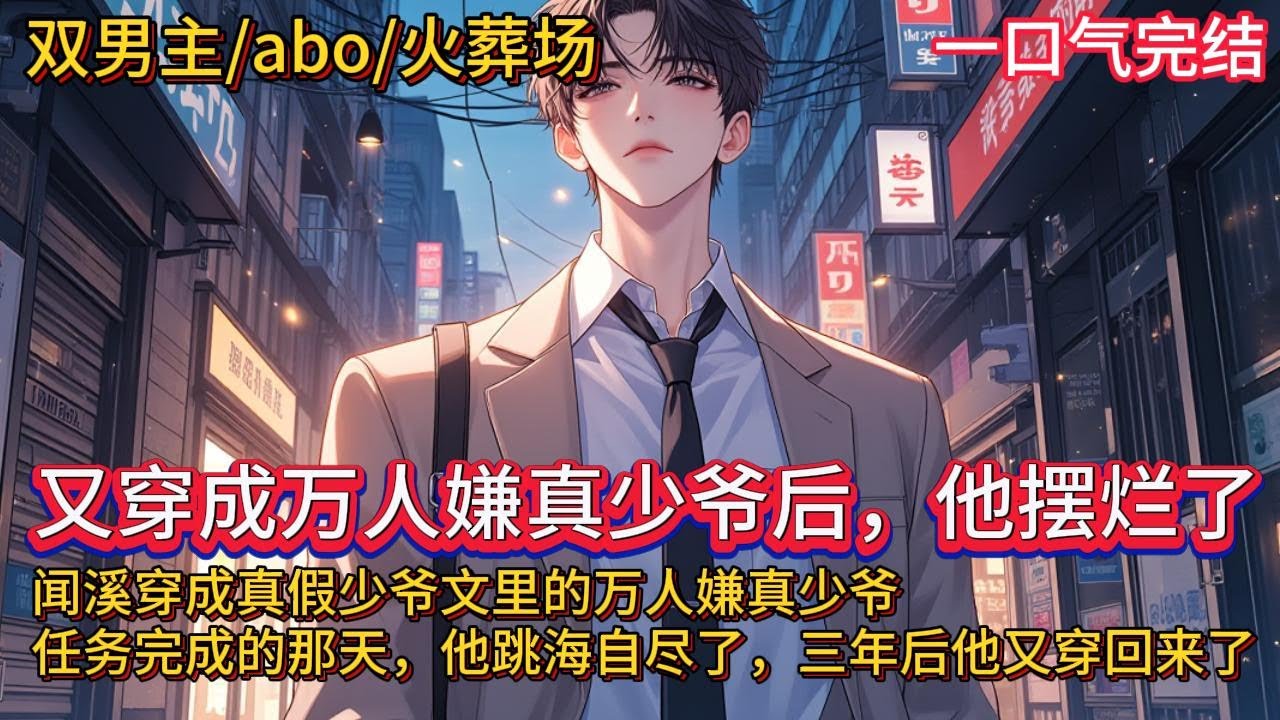 双男主🌈ABO/狗血火葬场💗闻溪穿成真假少爷文里的万人嫌真少爷，任务完成的那天，他没有任何犹豫跳海自尽了。得知他死讯的所有人却疯了。闻溪回到现实的第三年，某天清晨他睁开眼，发现自己再次穿了进来&hellip;&hellip;