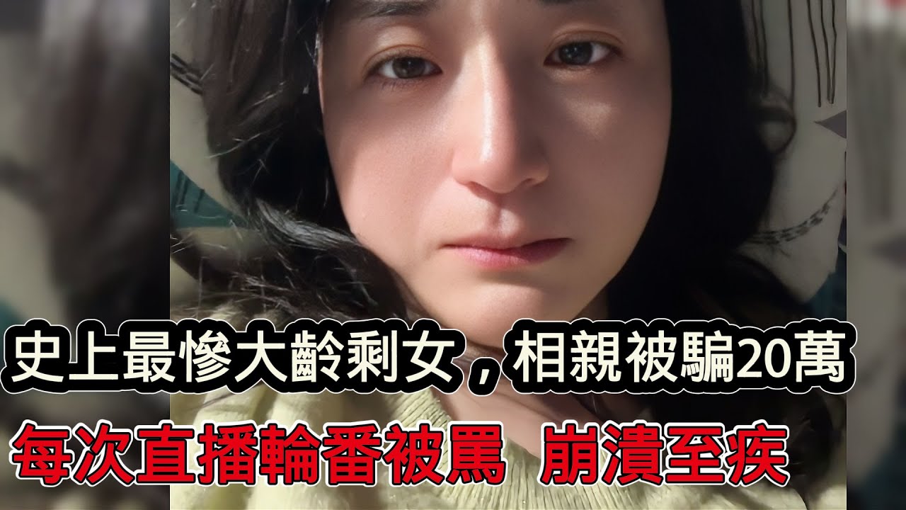 史上最慘大齡剩女，相親被騙20萬，每次直播都被粉絲罵慘！如今崩潰到精神有問題
