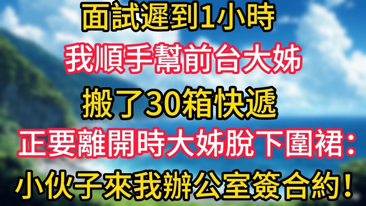 面試遲到1小時，我順手幫前台大姊搬了30箱快遞，正要離開時，大姊脫下圍裙：小伙子，來我辦公室簽合約！#幸福生活#為人處世#生活經驗#情感故事#婆媳故事#子女孝順#孝順#子女不孝