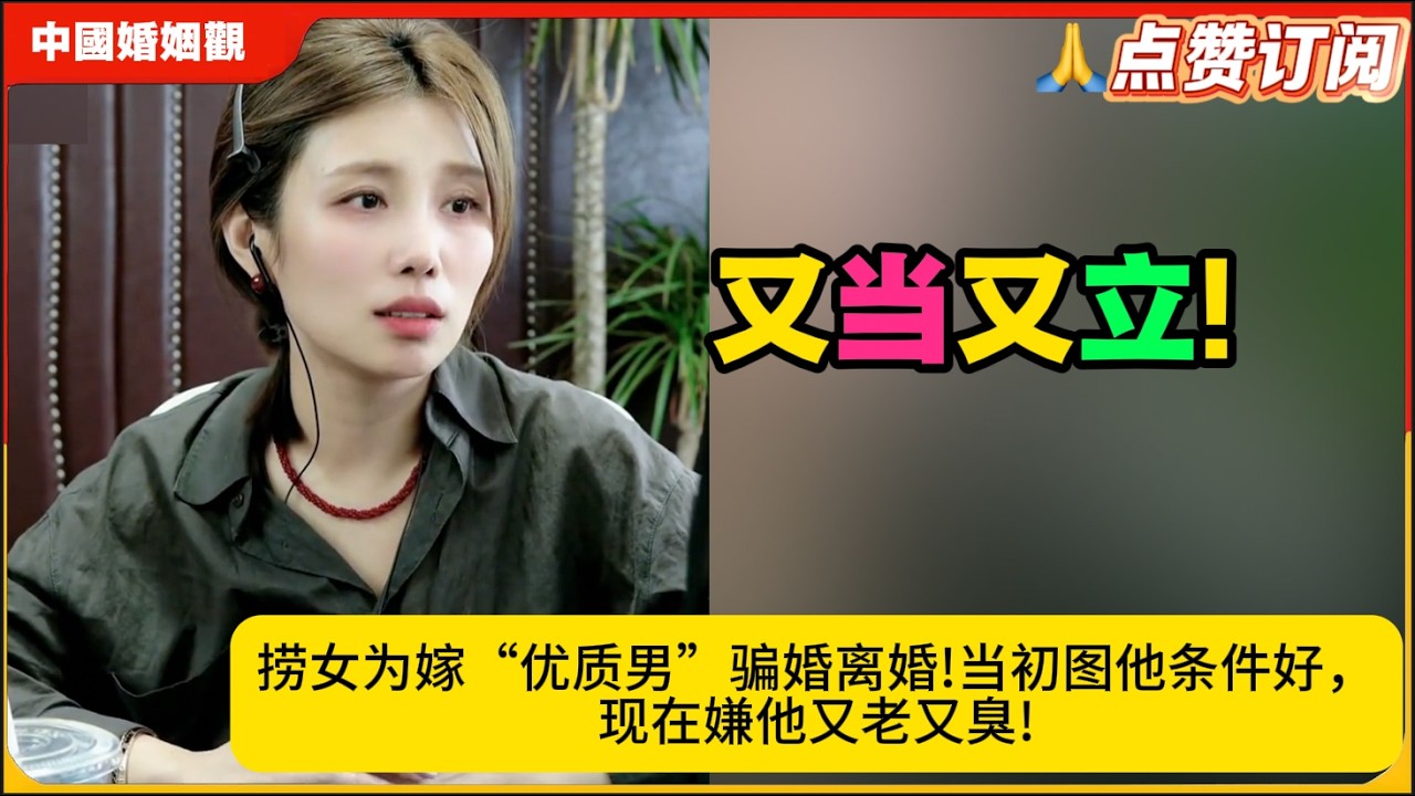 捞女为嫁“优质男”骗婚离婚!当初图他条件好，现在嫌他又老又臭!又当又立!米小律中国婚姻观