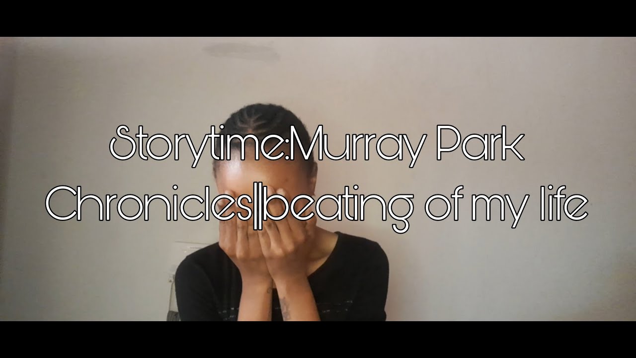 #Storytime:MurrayParkChronicles//BeatingOfMyLife//LaughWithMe #southafricanyoutuber