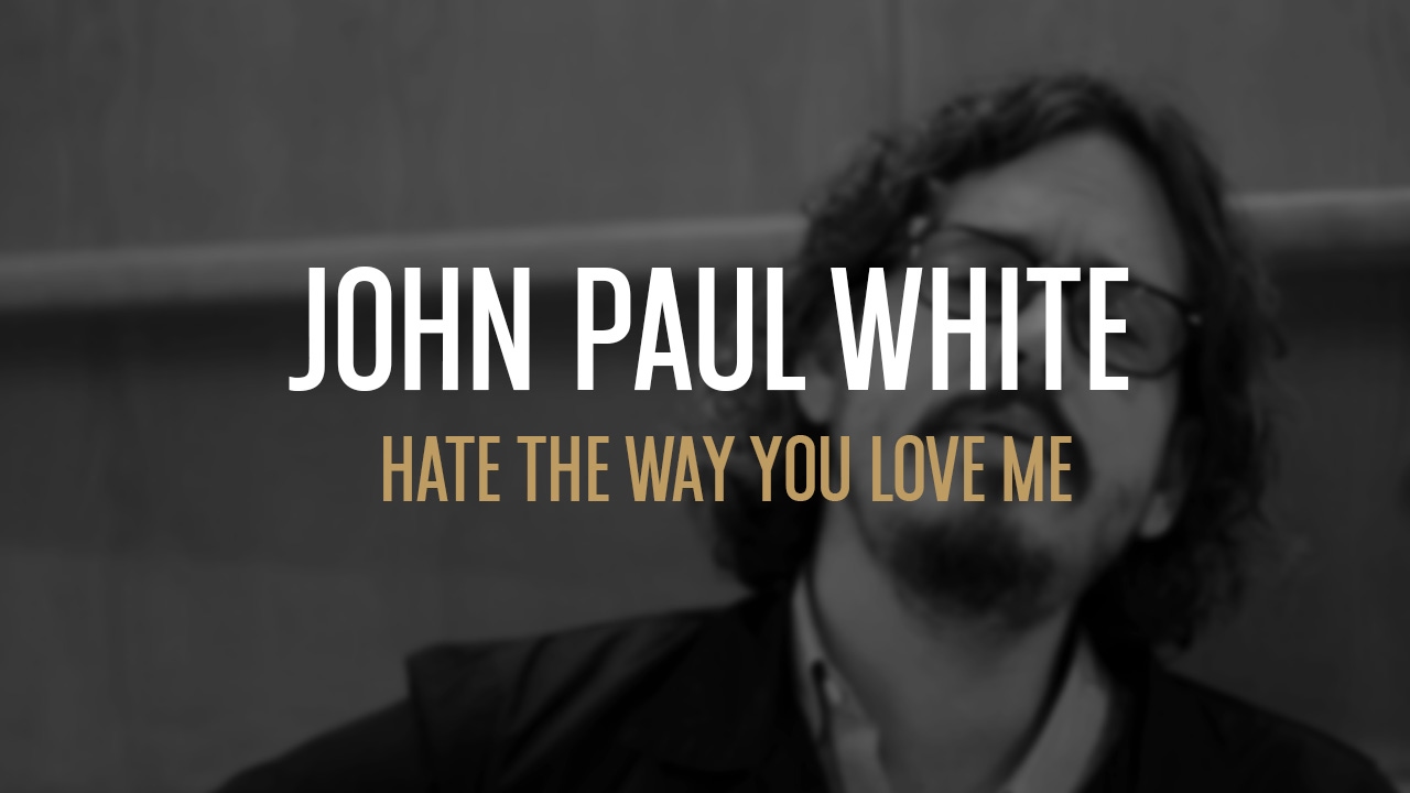 John Paul White - Hate The Way You Love Me