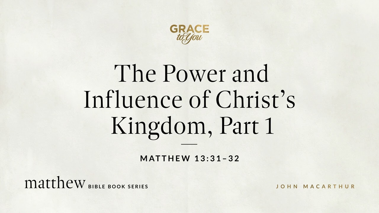 The Power and Influence of Christ's Kingdom, Part 1 (Matthew 13:31–32) John MacArthur