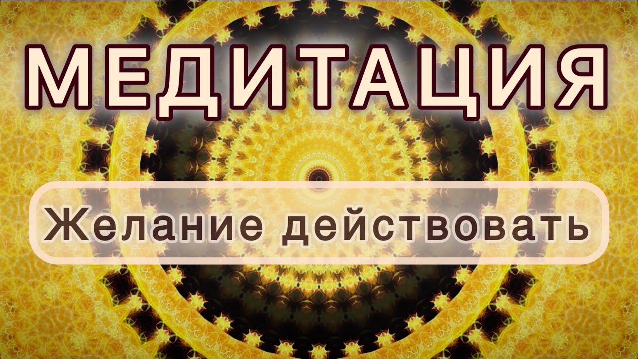 Желание действовать. Трансформационная МЕДИТАЦИЯ. Высокие вибрации.