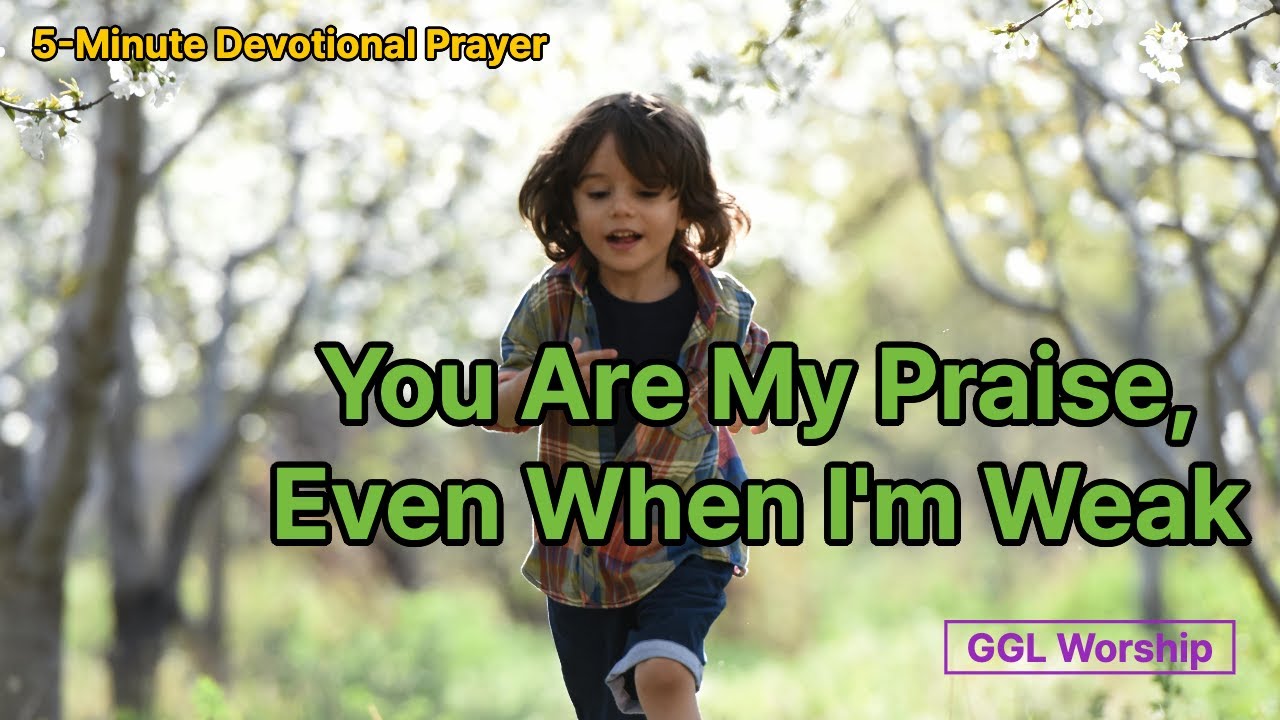 5-Minute Devotional Prayer - You Are My Praise, Even When I&rsquo;m Weak