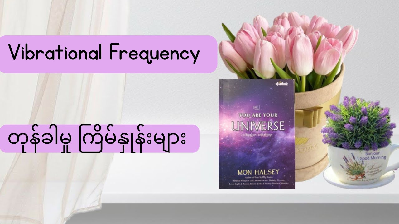 ၄။Vibrational Frequency - တုန်ခါမှုကြိမ်နှုန်းများ (သင်သည်သာ သင့်ရဲ့စကြဝဠာ)မွန်ဟော်စီ