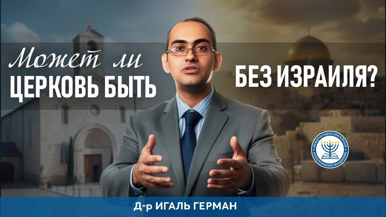 Может ли Церковь быть без Израиля | Д-р Игаль Герман