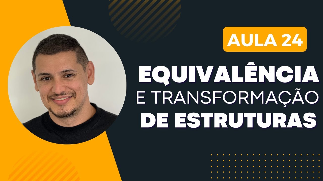 AULA 24 - Equivalência e Transformação de Estruturas
