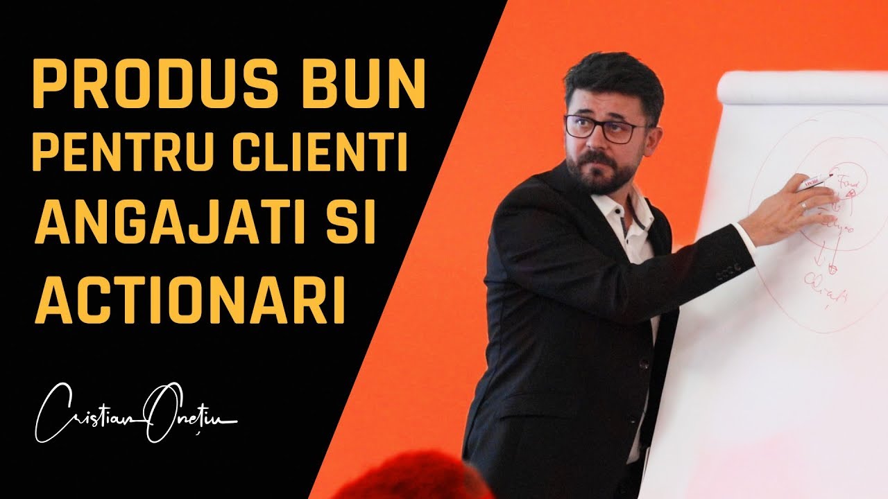 Cum sa ai un PRODUS BUN pentru CLIENTI, ANGAJATI si ACTIONARI