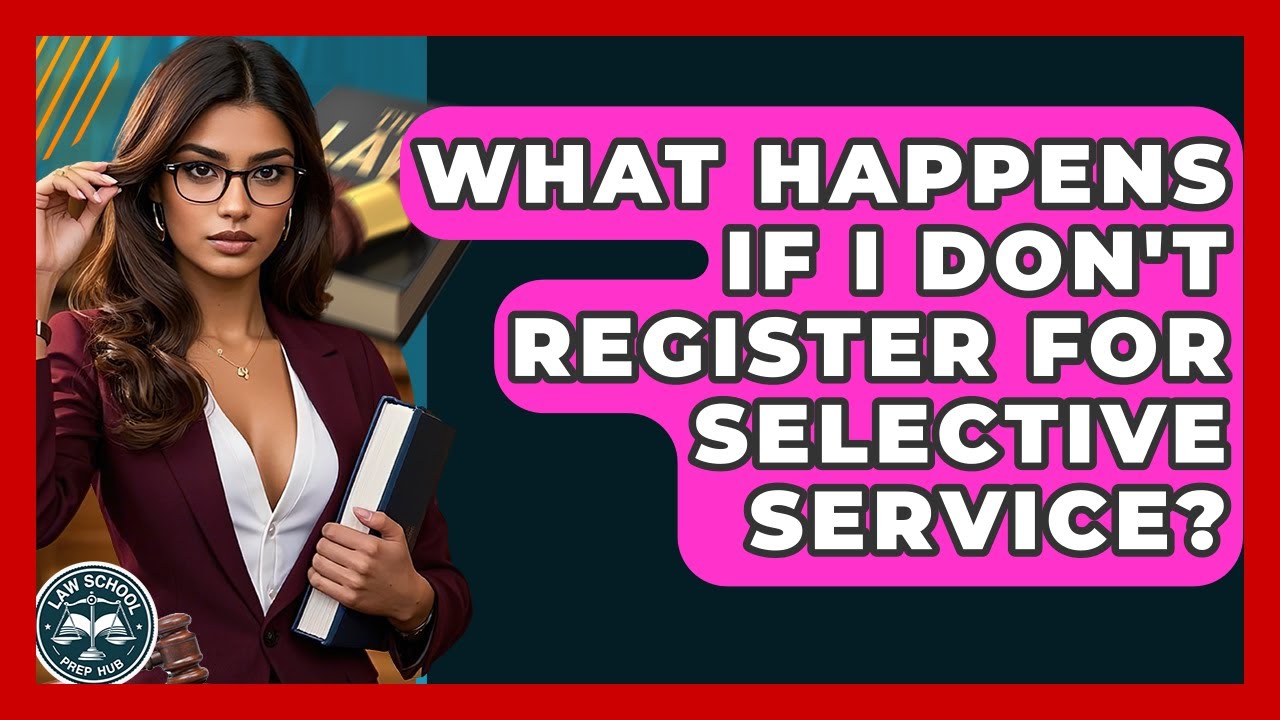 What Happens If I Don't Register For Selective Service? - Law School Prep Hub