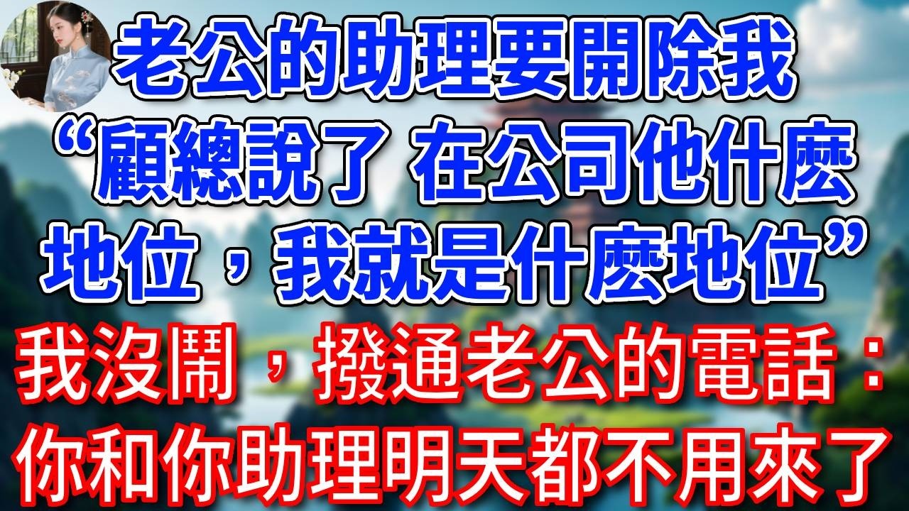老公助理要開除我“顧總說了，在公司他是什麽地位，我就是什麽地位”，我沒鬧，撥通老公的電話：你和你助理明天都不用來了！他傻了！#為人處世#生活經驗#情感故事#故事#小說#戀愛#情感#婚姻