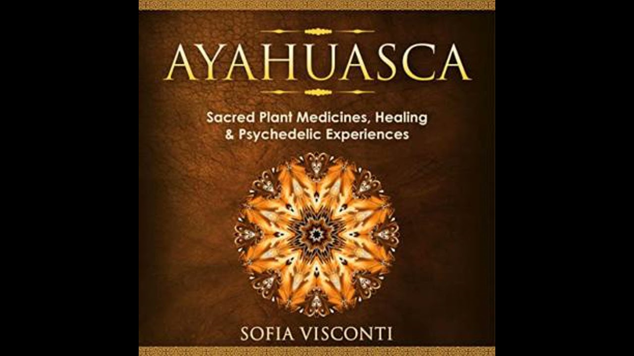 Ayahuasca: Sacred Plant Medicines, Healing & Psychedelic Experiences - Sofia Visconti