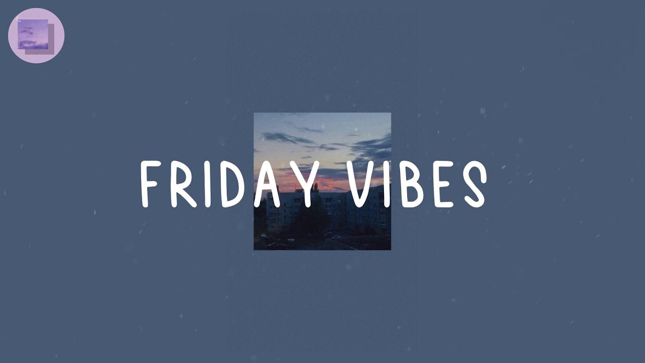 Friday Vibes  - Most vibey songs that give you a good vibe