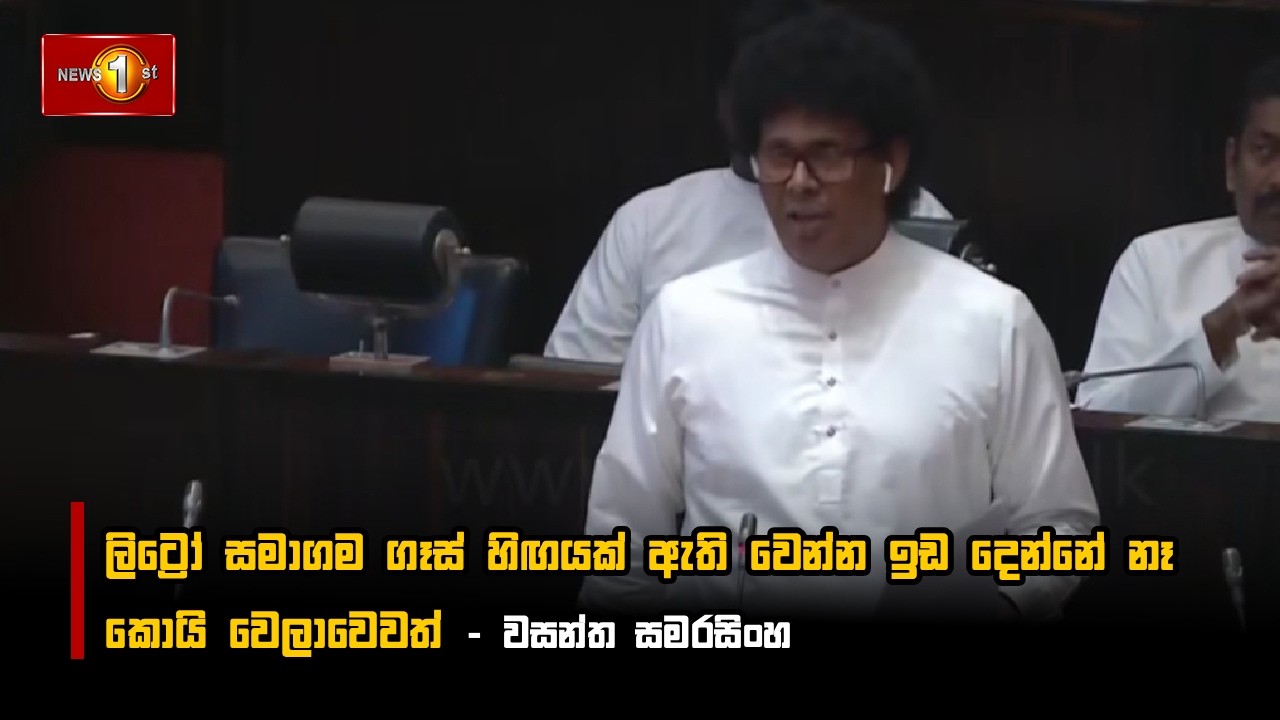 ලිට්‍රෝ සමාගම ගෑස් හිඟයක් ඇති වෙන්න ඉඩ දෙන්නේ නෑ කොයි වෙලාවෙවත් - වසන්ත සමරසිංහ