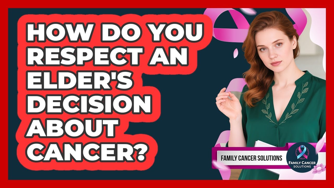 How Do You Respect An Elder's Decision About Cancer?