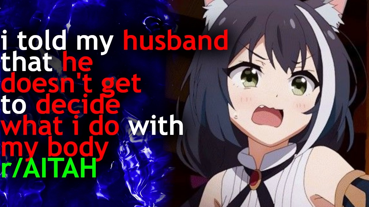 i told my HUSBAND that he DOESN'T GET to DECIDED what i do with MY BODY
