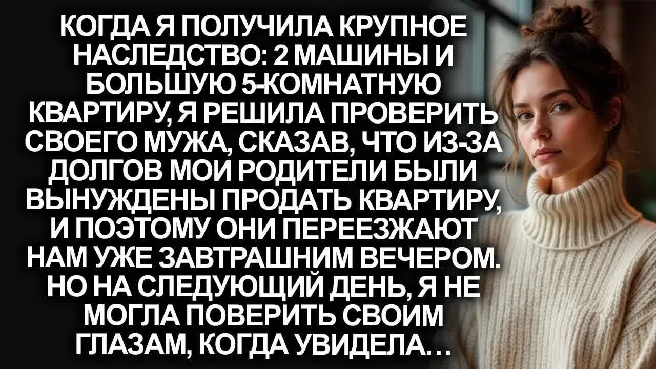 Когда я получила крупное наследство, я решила проверить мужа, сказав, что родители переезжают к нам…