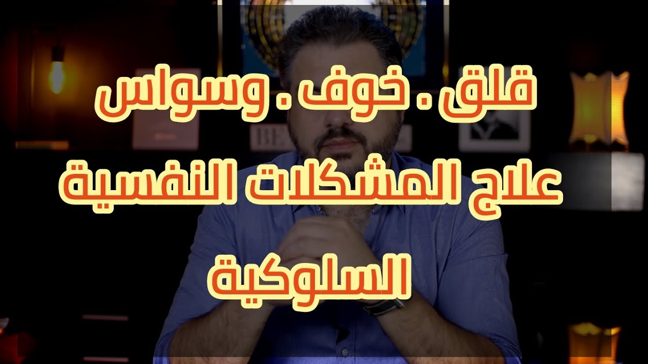 القلق , الخوف , الوسواس .  علاج المشكلات النفسية السلوكية