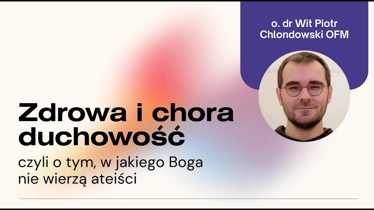 W jakiego Boga nie wierzą ateiści?  Zdrowa i chora duchowość — o. dr Wit Chlondowski OFM