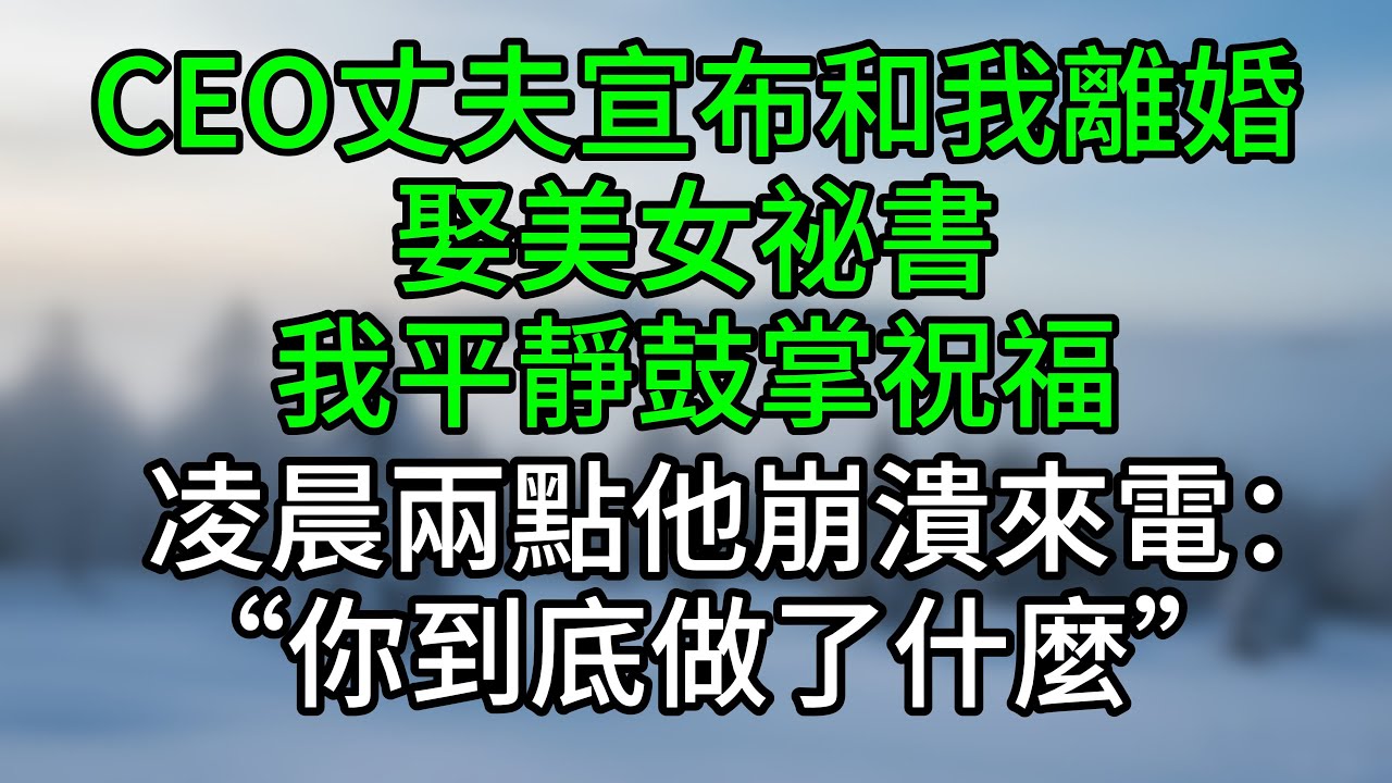 CEO丈夫宣布和我離婚娶美女祕書，我平靜鼓掌祝福，凌晨兩點他崩潰來電：“你到底做了什麼”