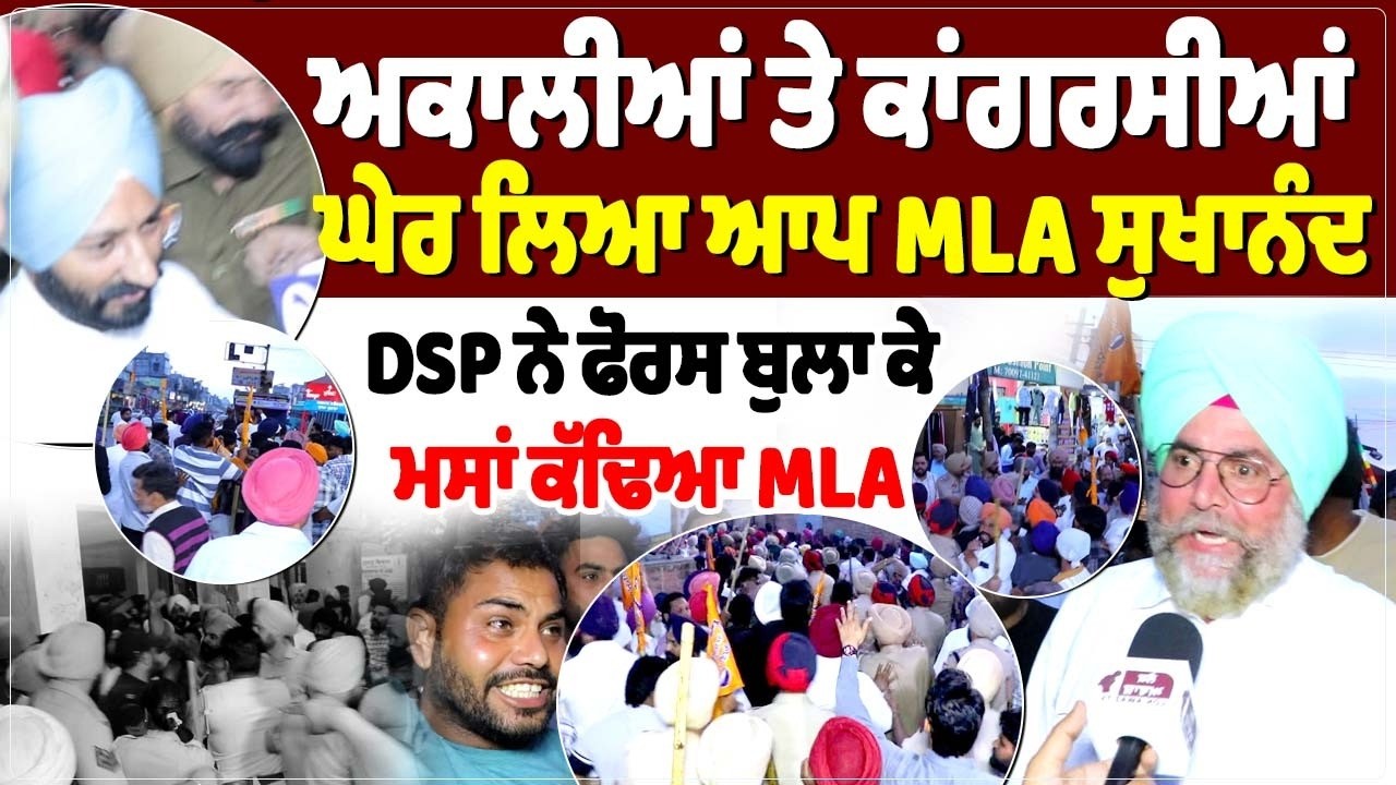ਅਕਾਲੀਆਂ ਤੇ ਕਾਂਗਰਸੀਆਂ ਘੇਰ ਲਿਆ ਆਪ MLA ਸੁਖਾਨੰਦ, DSP ਨੇ ਫੋਰਸ ਬੁਲਾ ਕੇ ਮਸਾਂ ਕੱਢਿਆ MLA