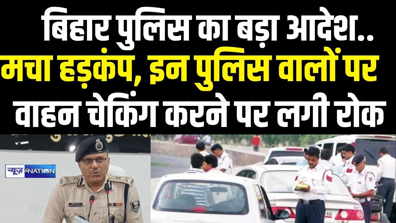 Bihar Police का बड़ा आदेश, मचा हड़कंप,  इन पुलिस वालों पर  वाहन चेकिंग करने पर लगी रोक |