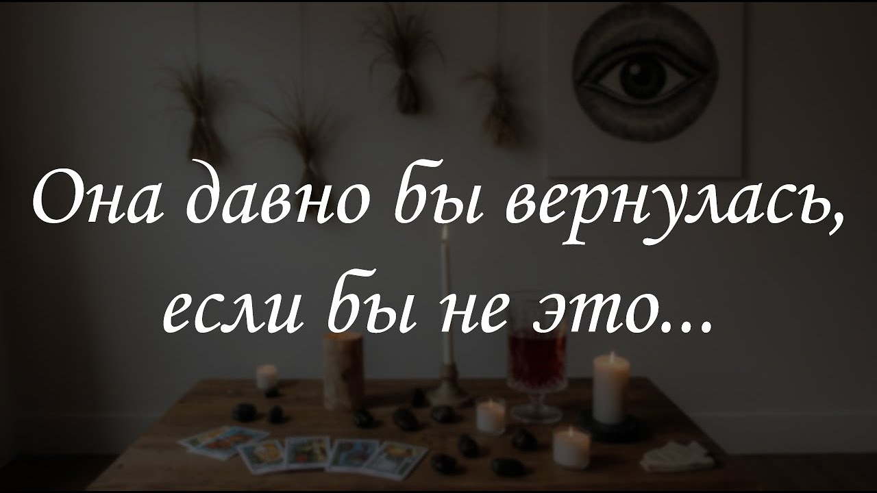 Она давно бы вернулась, если бы не это...