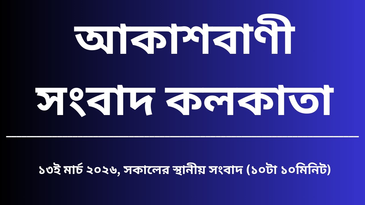 স্থানীয় সংবাদ, সকাল১০টা১০মিনিট, ১৩_০৩_২০২৬, আকাশবাণী সংবাদ কলকাতা, আজকের বাংলা খবর